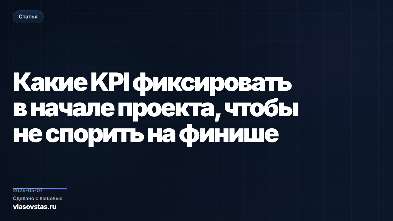 Какие KPI фиксировать в начале проекта, чтобы не спорить на финише