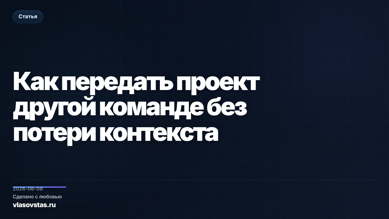 Как передать проект другой команде без потери контекста
