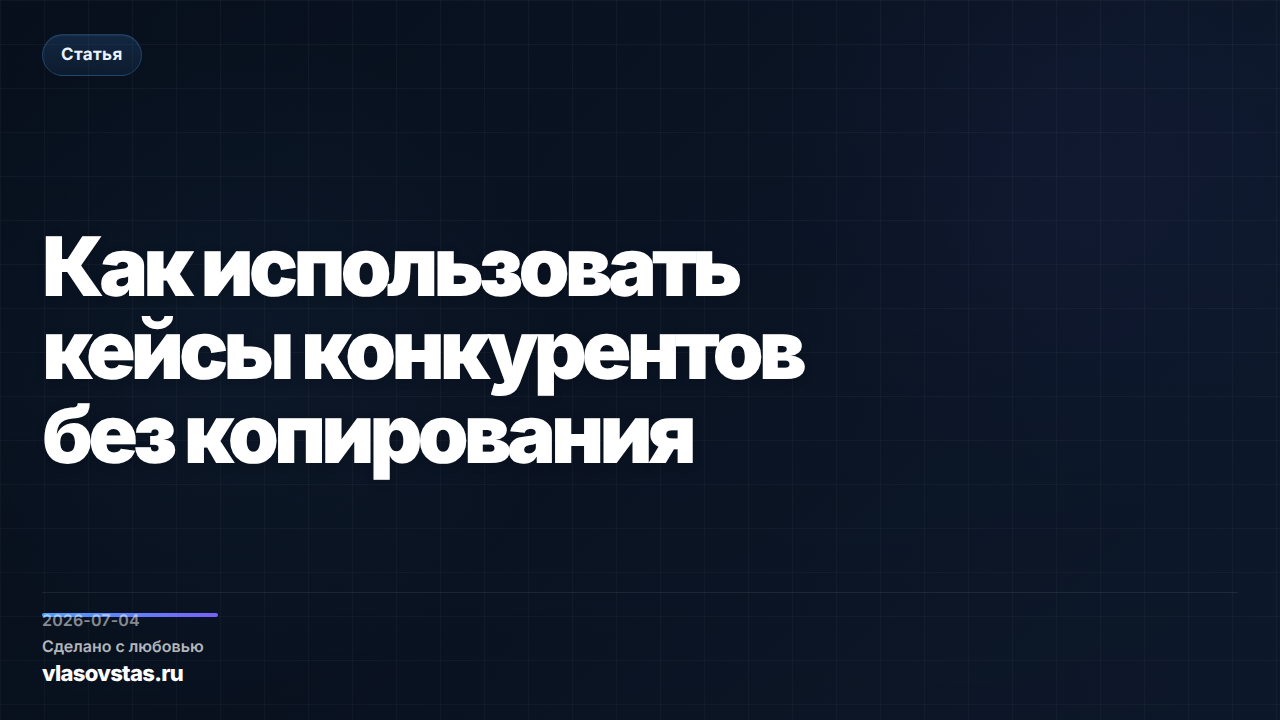 Как использовать кейсы конкурентов без копирования