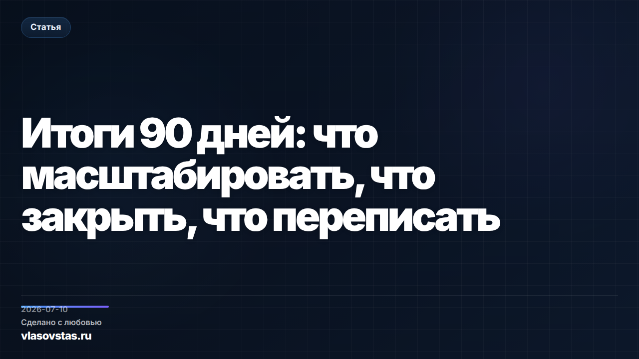 Итоги 90 дней: что масштабировать, что закрыть, что переписать